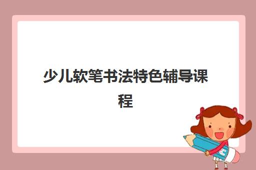 少儿软笔书法特色辅导课程 少儿软笔书法特色辅导课程