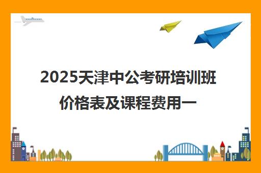 2025天津中公考研培训班价格表及课程费用一览