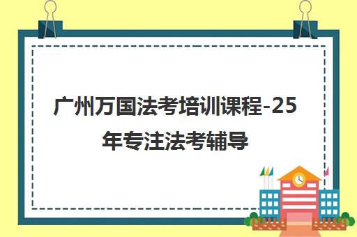 广州万国法考培训课程-25年专注法考辅导 助力高效通关