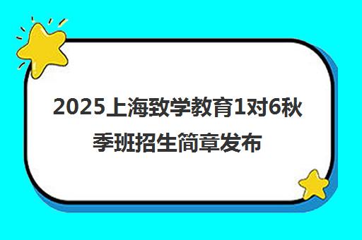 2025上海致学教育1对6秋季班招生简章发布 享报名优惠！