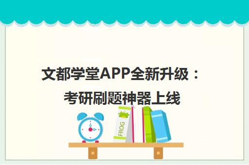 文都学堂APP全新升级 考研刷题神器上线 赋能高效备考