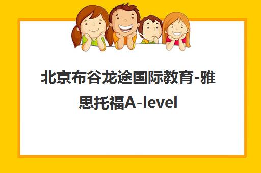 北京布谷龙途国际教育-雅思托福A-level/AP/IB培训课程