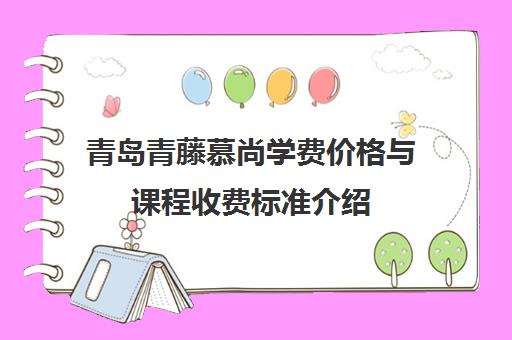 青岛青藤慕尚学费价格与课程收费标准介绍
