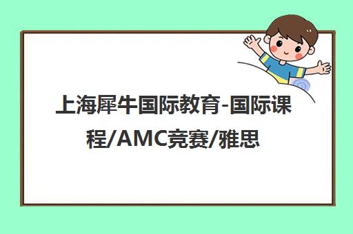 上海犀牛国际教育-国际课程/AMC竞赛/雅思托福培训基地