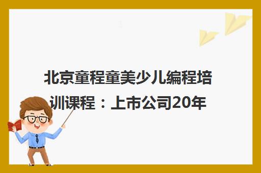 北京童程童美少儿编程培训课程 上市公司20年专注3-18岁青少儿编程教育