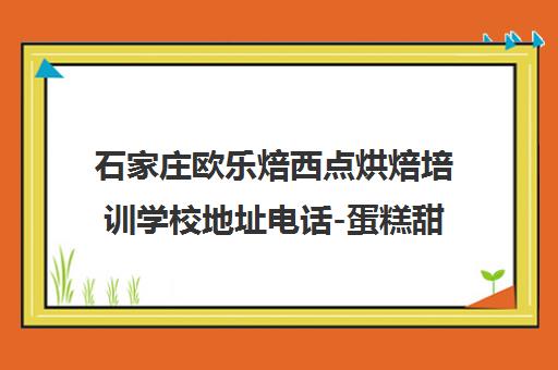 石家庄欧乐焙西点烘焙培训学校地址电话-蛋糕甜品裱花班课程