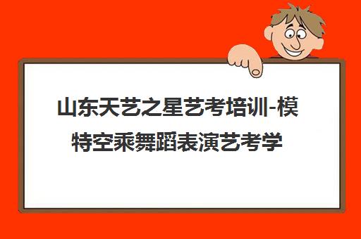 山东天艺之星艺考培训-模特空乘舞蹈表演艺考学校