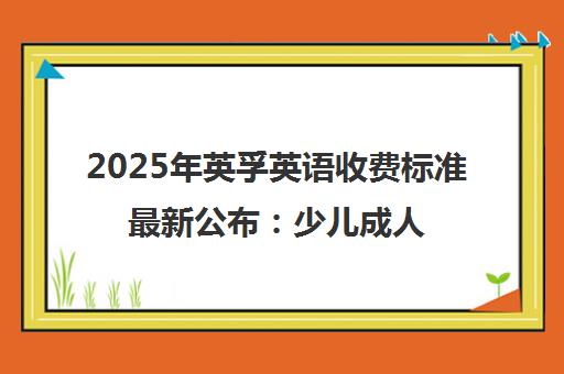 2025年英孚英语收费标准最新公布 少儿成人价目表一览
