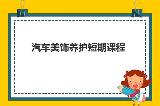 汽车美饰养护短期课程 汽车美饰养护短期课程