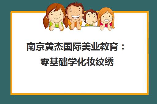 南京黄杰国际美业教育 零基础学化妆纹绣 手残党也能逆袭