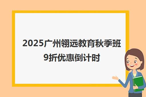 2025广州翎远教育秋季班9折优惠倒计时 热门课程一览