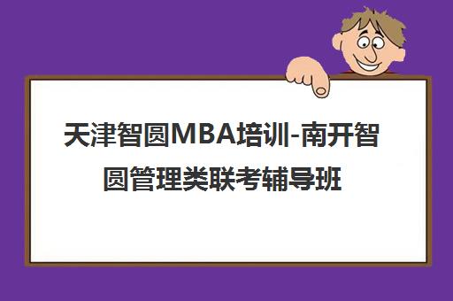 天津智圆MBA培训-南开智圆管理类联考辅导班最新动态