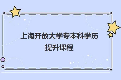 上海开放大学专本科学历提升课程 上海开放大学专本科学历提升课程