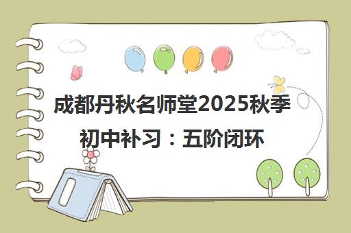 成都丹秋名师堂2025秋季初中补习 五阶闭环教学助力升学