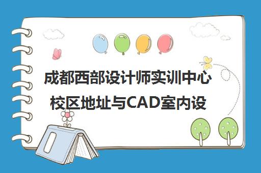 成都西部设计师实训中心校区地址与CAD室内设计课程全攻略