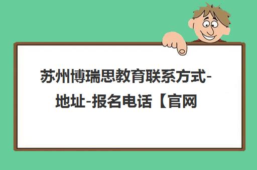 苏州博瑞思教育联系方式-地址-报名电话【官网】 苏州博瑞思教育联系方式-地址-报名电话【官网】