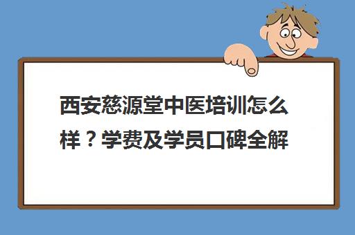 西安慈源堂中医培训怎么样？学费及学员口碑全解析