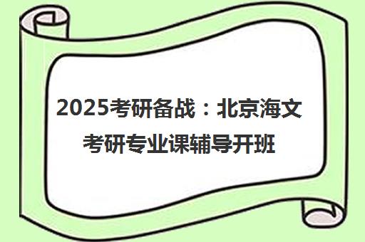 2025考研备战 北京海文考研专业课辅导开班公告
