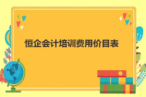 恒企会计培训费用价目表 - 最新课程收费详情