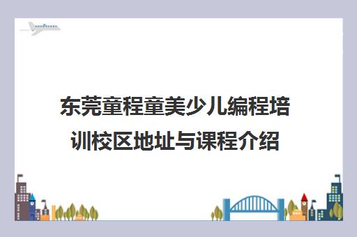 东莞童程童美少儿编程培训校区地址与课程介绍