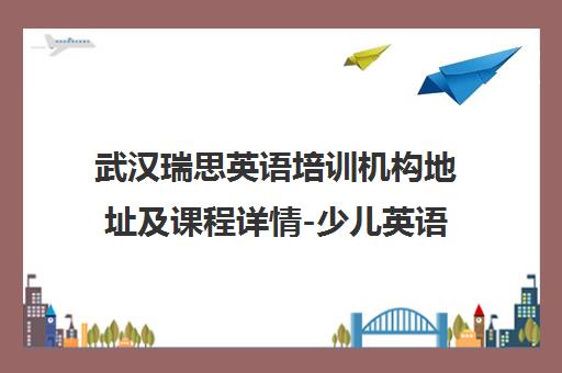 武汉瑞思英语培训机构地址及课程详情-少儿英语品牌