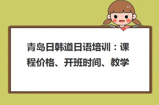 青岛日韩道日语培训 课程价格、开班时间、教学点地址