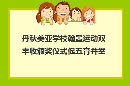 丹秋美亚学校翰墨运动双丰收颁奖仪式促五育并举