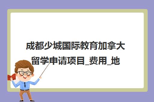 成都少城国际教育加拿大留学申请项目_费用_地址_条件一览
