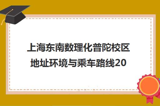 上海东南数理化普陀校区地址环境与乘车路线2025汇总