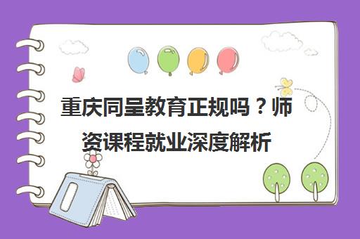 重庆同呈教育正规吗？师资课程就业深度解析