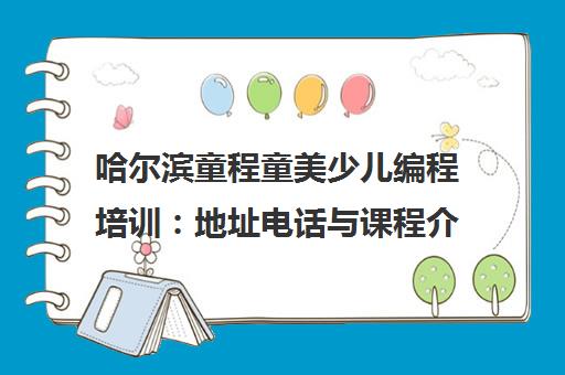 哈尔滨童程童美少儿编程培训 地址电话与课程介绍