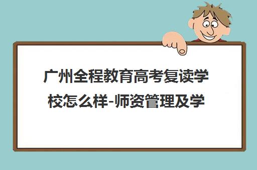 广州全程教育高考复读学校怎么样-师资管理及学员真实评价