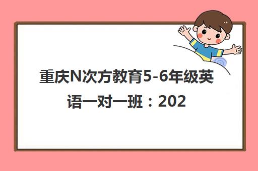 重庆N次方教育5-6年级英语一对一班 2025收费价目表