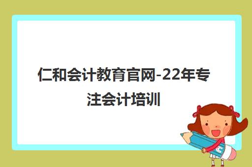 仁和会计教育官网-22年专注会计培训 全国300+校区 零基础到高级职称