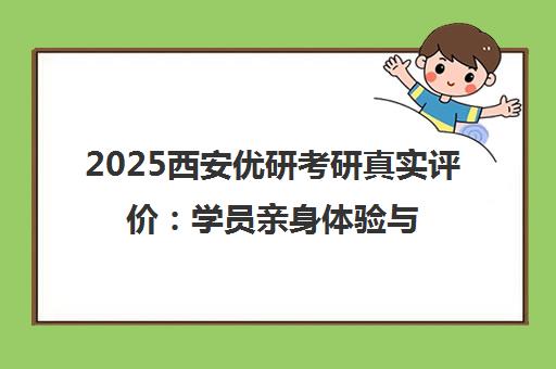 2025西安优研考研真实评价 学员亲身体验与口碑分析