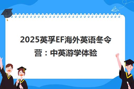 2025英孚EF海外英语冬令营 中英游学体验与课程特色
