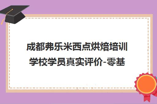 成都弗乐米西点烘焙培训学校学员真实评价-零基础小白适不适合