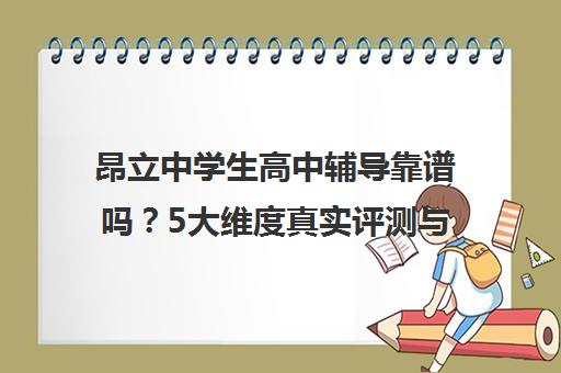 昂立中学生高中辅导靠谱吗？5大维度真实评测与避坑指南