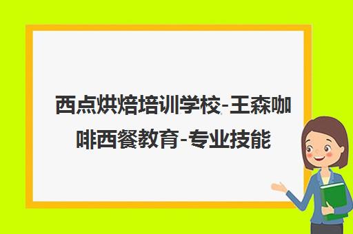 西点烘焙培训学校-王森咖啡西餐教育-专业技能与创业指导
