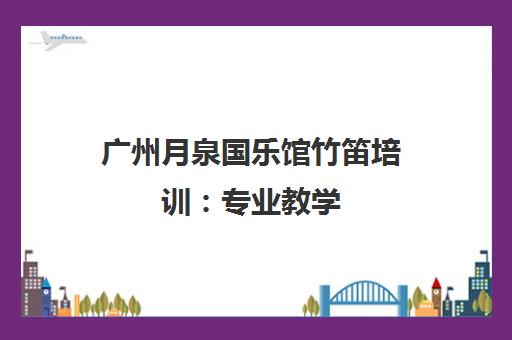 广州月泉国乐馆竹笛培训 专业教学 零基础入门至考级