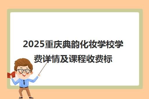 2025重庆典韵化妆学校学费详情及课程收费标准 2025重庆典韵化妆学校学费详情及课程收费标准