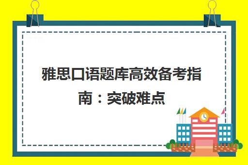 雅思口语题库高效备考指南 突破难点 轻松拿下高分