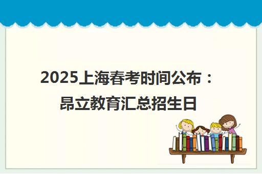 2025上海春考时间公布 昂立教育汇总招生日程与应对策略