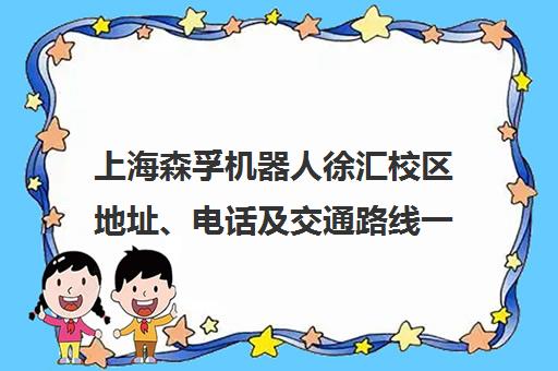 上海森孚机器人徐汇校区地址、电话及交通路线一览