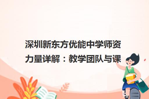 深圳新东方优能中学师资力量详解 教学团队与课程特色一览