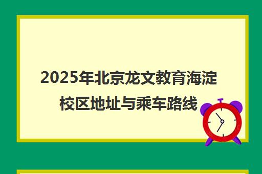 2025年北京龙文教育海淀校区地址与乘车路线全指南