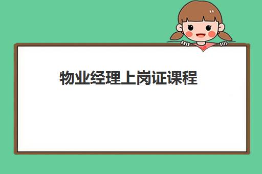 物业经理上岗证课程 物业经理上岗证课程