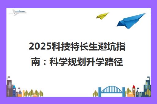 2025科技特长生避坑指南 科学规划升学路径 告别智商税 2025科技特长生避坑指南 科学规划升学路径 告别智商税