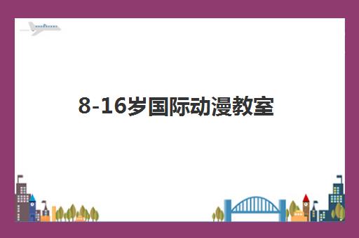 8-16岁国际动漫教室 8-16岁国际动漫教室