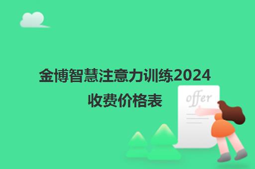 金博智慧注意力训练2024收费价格表 一节课多少钱? 金博智慧注意力训练2024收费价格表 一节课多少钱?